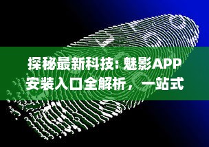 探秘最新科技: 魅影APP安装入口全解析，一站式体验未来科技的便利性