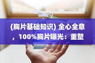 (胸片基础知识) 全心全意，100%胸片曝光：重塑医疗影像新时代