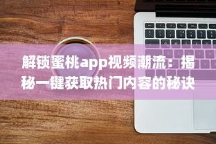 解锁蜜桃app视频潮流：揭秘一键获取热门内容的秘诀