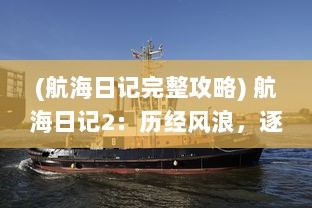 (航海日记完整攻略) 航海日记2：历经风浪，逐梦深海，勇敢航行的无尽期待与挑战