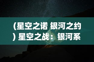 (星空之诺 银河之约) 星空之战：银河系的命运交织于黑暗与光明的激烈较量中