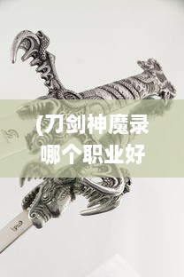 (刀剑神魔录哪个职业好) 刀剑神魔录：冷兵器时代的浩渺宇宙，神祇魔怪的史诗般决战