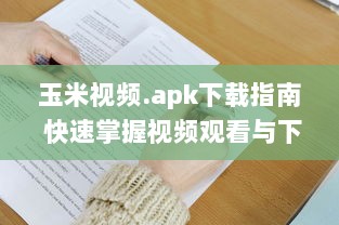 玉米视频.apk下载指南 快速掌握视频观看与下载技巧，畅享精彩内容。 v4.2.9下载