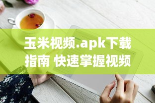 玉米视频.apk下载指南 快速掌握视频观看与下载技巧，畅享精彩内容。 v4.2.9下载