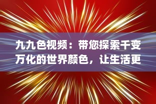 九九色视频：带您探索千变万化的世界颜色，让生活更加丰富多彩