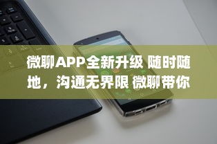 微聊APP全新升级 随时随地，沟通无界限 微聊带你体验极速沟通的魅力，走进智能聊天新时代 v9.2.8下载