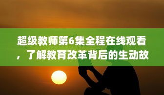 超级教师第6集全程在线观看，了解教育改革背后的生动故事 v0.2.8下载