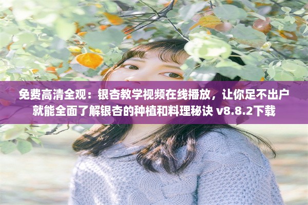 免费高清全观：银杏教学视频在线播放，让你足不出户就能全面了解银杏的种植和料理秘诀 v8.8.2下载