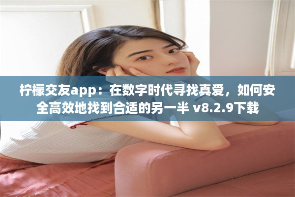 柠檬交友app：在数字时代寻找真爱，如何安全高效地找到合适的另一半 v8.2.9下载