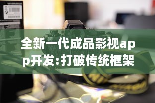 全新一代成品影视app开发:打破传统框架，提供全面定制化功能和卓越用户体验 v5.5.4下载