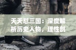 天天怼三国：深度解析历史人物，理性剖析战争策略，还原真实三国