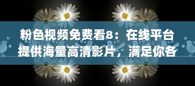 粉色视频免费看8：在线平台提供海量高清影片，满足你各类视觉享受需求 v3.7.0下载