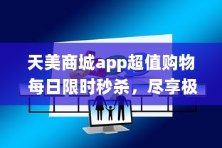 天美商城app超值购物 每日限时秒杀，尽享极致折扣 立即下载，领取新人大礼包 v1.9.3下载