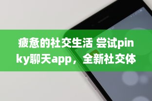 疲惫的社交生活 尝试pinky聊天app，全新社交体验，连接你我他 | 探索pinky聊天app，解锁多样化社交方式的奥秘 v4.8.4下载