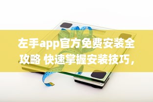 左手app官方免费安装全攻略 快速掌握安装技巧，畅享无忧使用体验 v6.6.9下载