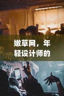 嫩草网，年轻设计师的创意舞台，时尚潮流的引领者