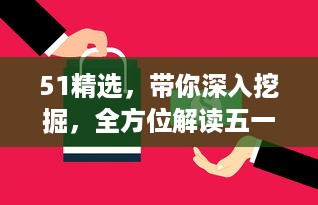 51精选，带你深入挖掘，全方位解读五一假期出行、购物、娱乐精选攻略