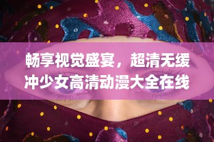 畅享视觉盛宴，超清无缓冲少女高清动漫大全在线观看