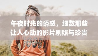 午夜时光的诱惑，细数那些让人心动的影片剧照与珍贵幕后花絮