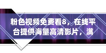 粉色视频免费看8，在线平台提供海量高清影片，满足你各类视觉享受需求