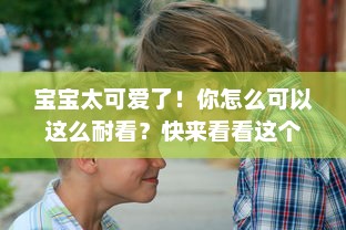 宝宝太可爱了！你怎么可以这么耐看？快来看看这个充满乐趣的你怎么这么耐c啊宝宝视频吧！