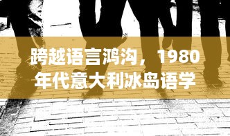 跨越语言鸿沟，1980年代意大利冰岛语学习困境与文化冲突的回声