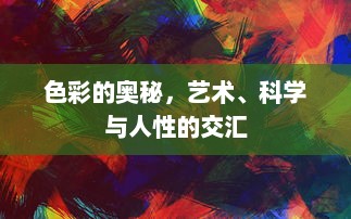 色彩的奥秘，艺术、科学与人性的交汇