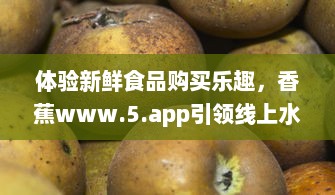 体验新鲜食品购买乐趣，香蕉www.5.app引领线上水果销售新趋势