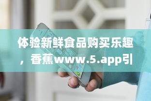 体验新鲜食品购买乐趣，香蕉www.5.app引领线上水果销售新趋势