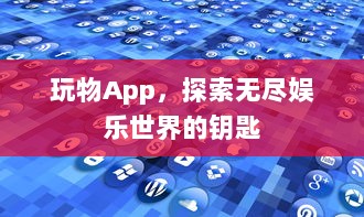 玩物App，探索无尽娱乐世界的钥匙