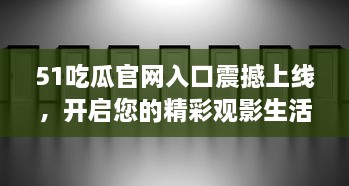 51吃瓜官网入口震撼上线，开启您的精彩观影生活