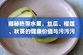 揭秘热带水果，丝瓜、榴莲、秋葵的健康价值与污污污的误解