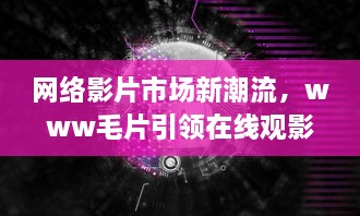 网络影片市场新潮流，www毛片引领在线观影热潮