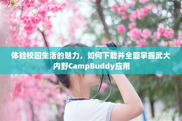 体验校园生活的魅力，如何下载并全面掌握武大内野CampBuddy应用