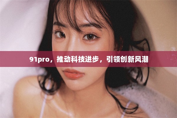 91pro，推动科技进步，引领创新风潮