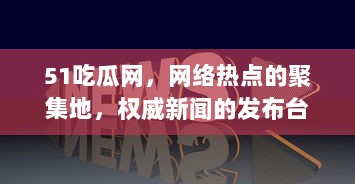 51吃瓜网，网络热点的聚集地，权威新闻的发布台