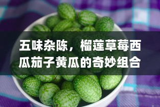 五味杂陈，榴莲草莓西瓜茄子黄瓜的奇妙组合