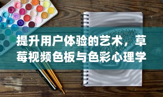 提升用户体验的艺术，草莓视频色板与色彩心理学