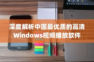 深度解析中国最优质的高清Windows视频播放软件