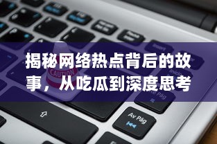 揭秘网络热点背后的故事，从吃瓜到深度思考