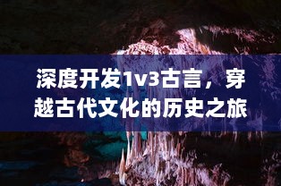 深度开发1v3古言，穿越古代文化的历史之旅