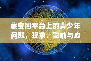 藏宝阁平台上的青少年问题，现象、影响与应对